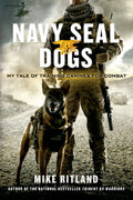 Navy SEAL Dogs: My Tale of Training Canines for Combat by Ri