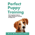 Perfect Puppy Training: The Complete Guide to Puppy Obedience Training & Puppy Care - Paperback