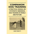 Companion Dog Training - A Practical Manual on Systematic Obedience; Dog Training in World and Picture - Paperback
